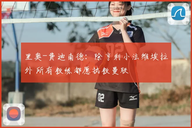 里奥-费迪南德:除亨利小法维埃拉外 所有教练都愿执教曼联