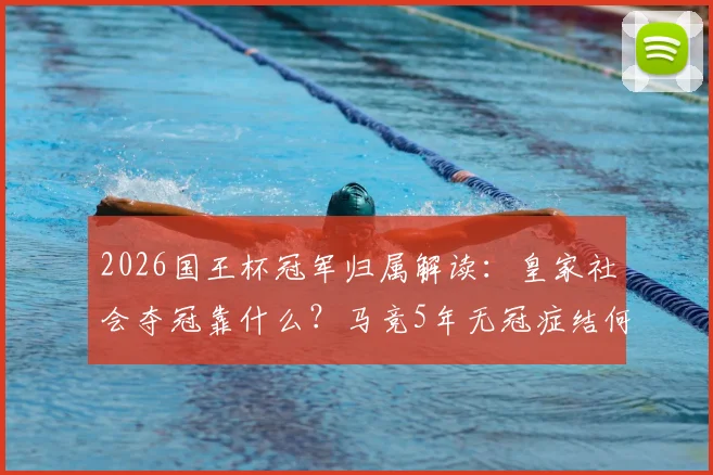 2026国王杯冠军归属解读:皇家社会夺冠靠什么?马竞5年无冠症结何在?