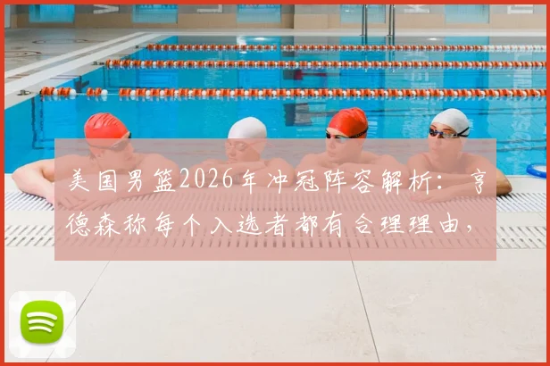 美国男篮2026年冲冠阵容解析：亨德森称每个入选者都有合理理由，详解其将如何助力球队夺金