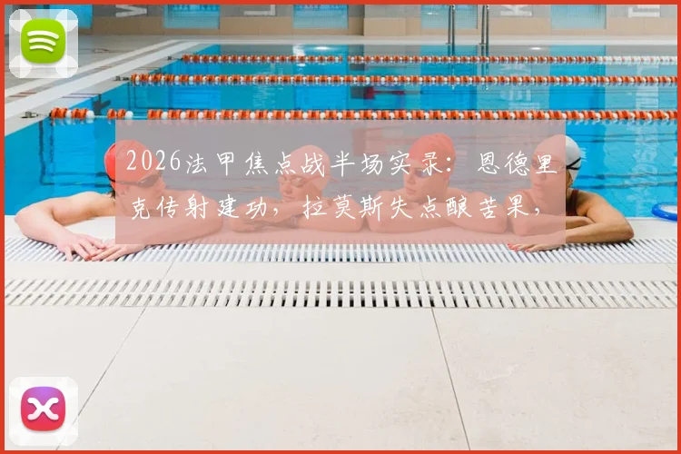 2026法甲焦点战半场实录：恩德里克传射建功，拉莫斯失点酿苦果，巴黎主场0-2落后里昂