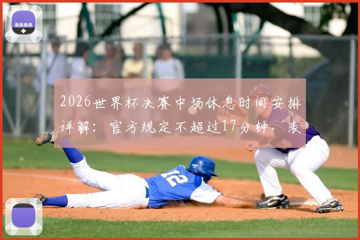 2026世界杯决赛中场休息时间安排详解:官方规定不超过17分钟,表演环节占11分钟