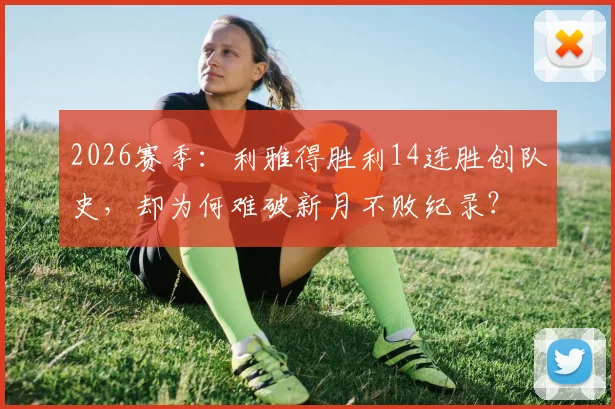 2026赛季:利雅得胜利14连胜创队史,却为何难破新月不败纪录?