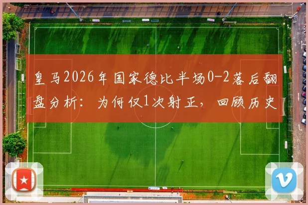 皇马2026年国家德比半场0-2落后翻盘分析:为何仅1次射正,回顾历史逆转可能及战术数据解读