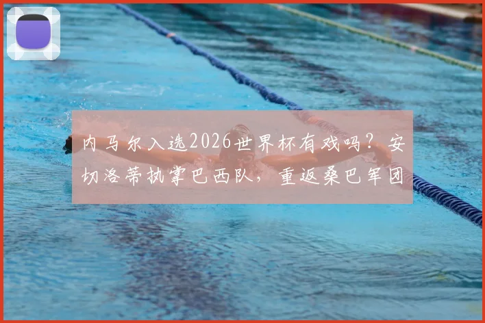 内马尔入选2026世界杯有戏吗？安切洛蒂执掌巴西队，重返桑巴军团前景分析