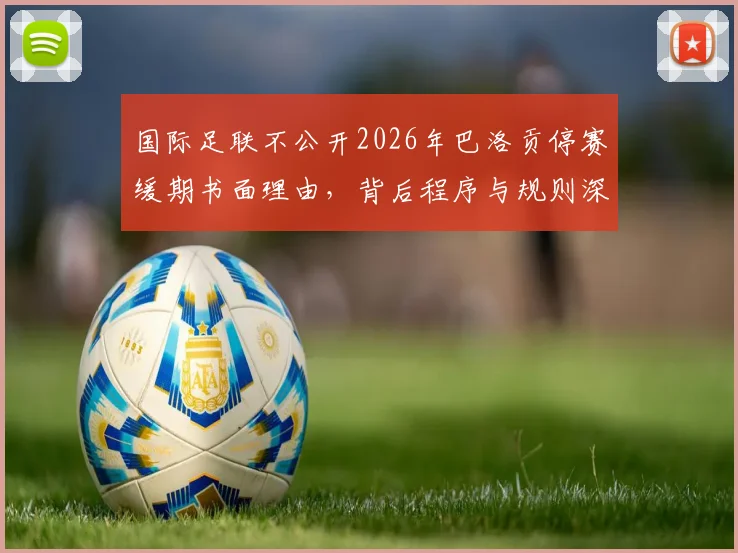 国际足联不公开2026年巴洛贡停赛缓期书面理由,背后程序与规则深度探讨