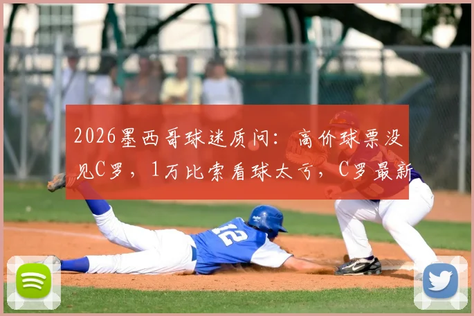 2026墨西哥球迷质问：高价球票没见C罗，1万比索看球太亏，C罗最新去向解析