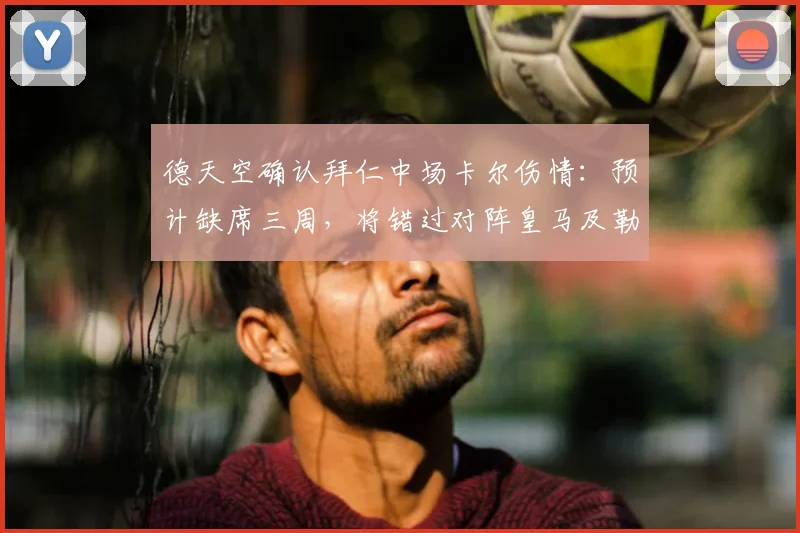 德天空确认拜仁中场卡尔伤情：预计缺席三周，将错过对阵皇马及勒沃库森关键战役（2026赛季）