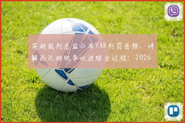 英超裁判总监公布VAR判罚音频，详解西汉姆联争议进球全过程：2026赛季关键裁决引热议