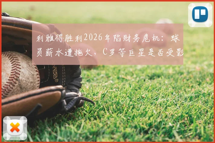 利雅得胜利2026年陷财务危机：球员薪水遭拖欠，C罗等巨星是否受影响？深度剖析背后原因