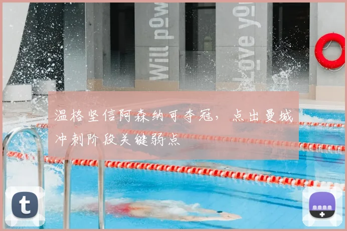 温格坚信阿森纳可夺冠，点出曼城冲刺阶段关键弱点