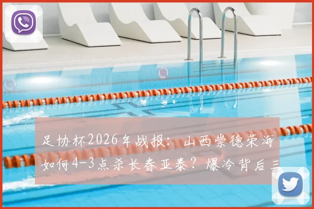 足协杯2026年战报：山西崇德荣海如何4-3点杀长春亚泰？爆冷背后三大关键解读