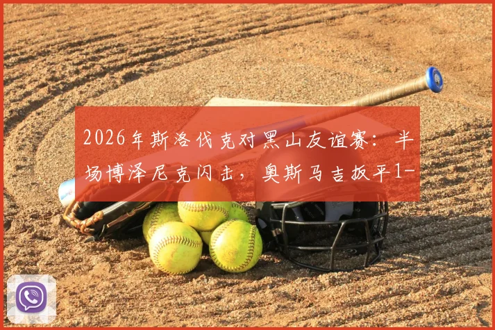2026年斯洛伐克对黑山友谊赛：半场博泽尼克闪击，奥斯马吉扳平1-1，实战战术解析与下半场看点