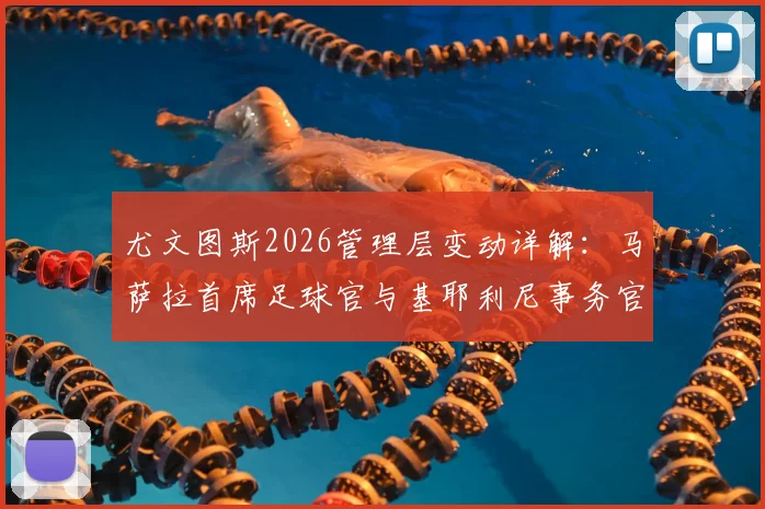 尤文图斯2026管理层变动详解：马萨拉首席足球官与基耶利尼事务官具体职责与前景展望