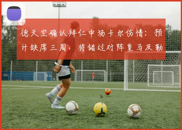 德天空确认拜仁中场卡尔伤情：预计缺席三周，将错过对阵皇马及勒沃库森关键战役（2026赛季）