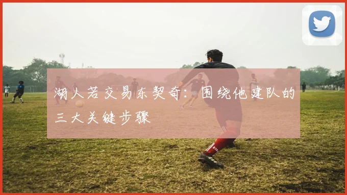 湖人若交易东契奇：围绕他建队的三大关键步骤