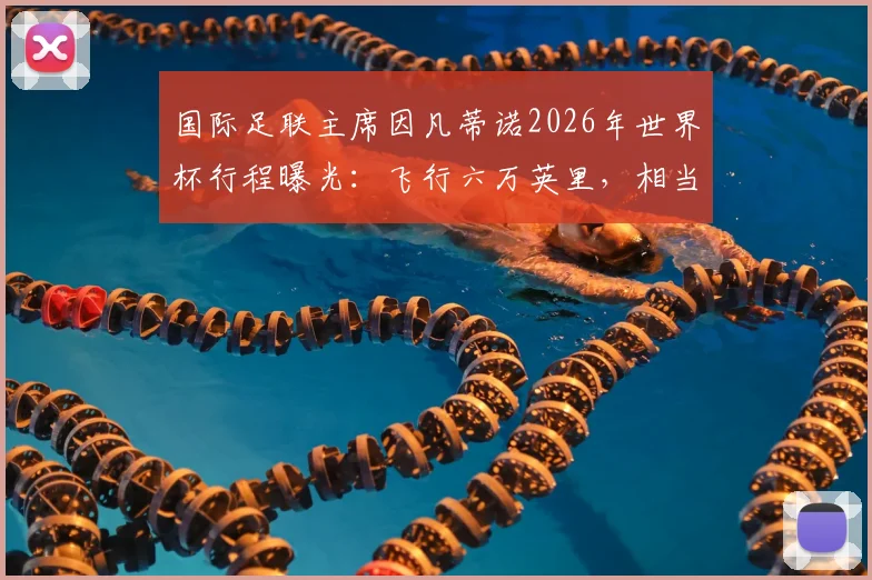 国际足联主席因凡蒂诺2026年世界杯行程曝光：飞行六万英里，相当于绕地球两圈半