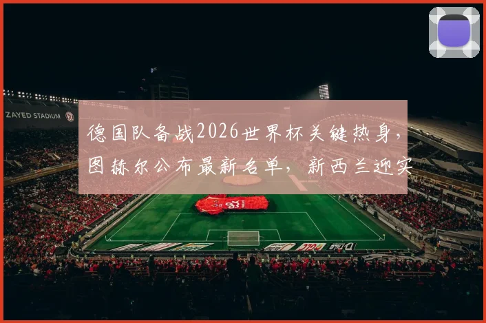 德国队备战2026世界杯关键热身,图赫尔公布最新名单,新西兰迎实战检验