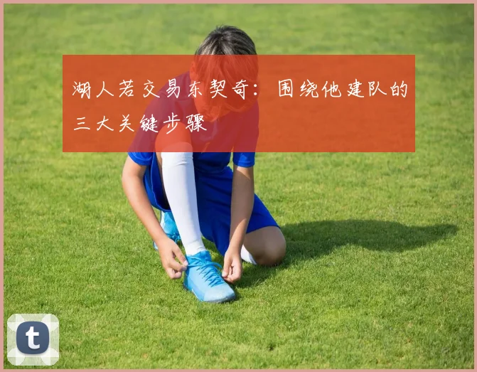 湖人若交易东契奇：围绕他建队的三大关键步骤