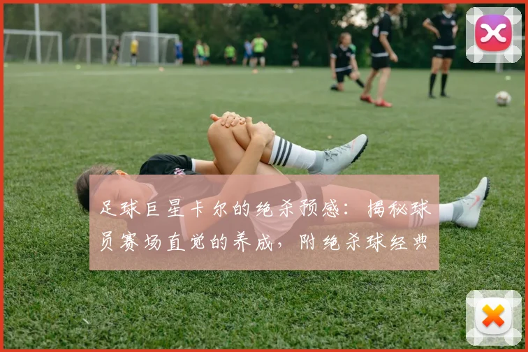 足球巨星卡尔的绝杀预感：揭秘球员赛场直觉的养成，附绝杀球经典时刻盘点