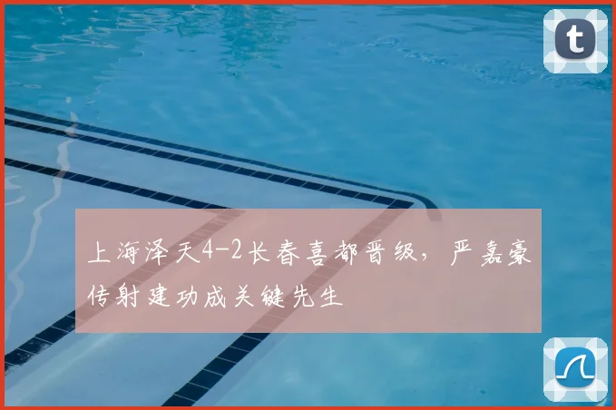 上海泽天4-2长春喜都晋级，严嘉豪传射建功成关键先生